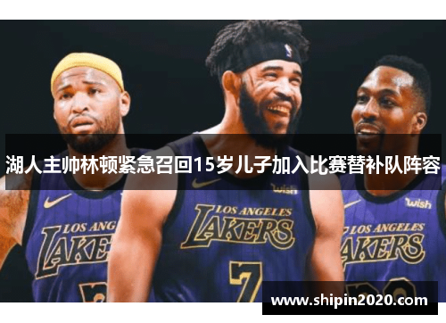 湖人主帅林顿紧急召回15岁儿子加入比赛替补队阵容