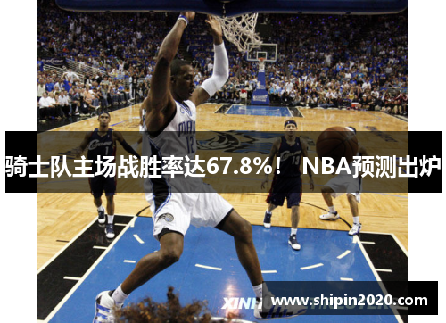 骑士队主场战胜率达67.8%！ NBA预测出炉